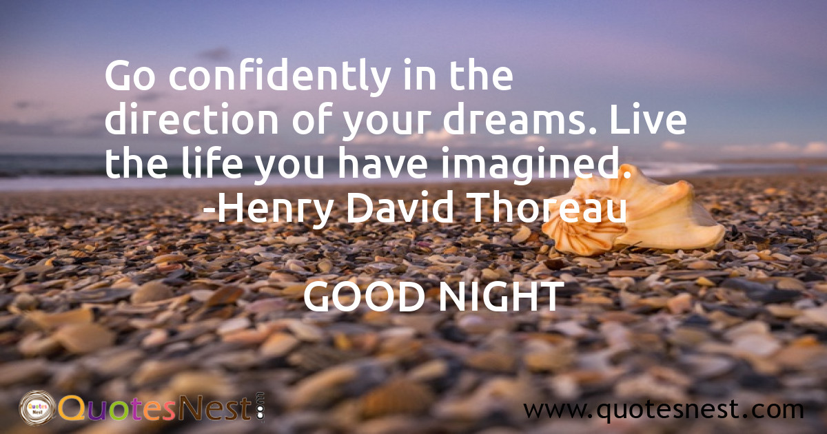 Go confidently in the direction of your dreams. Live the life you have imagined.